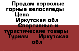 Продам взрослые горные велосипеды. › Цена ­ 11500-15500 - Иркутская обл. Спортивные и туристические товары » Туризм   . Иркутская обл.